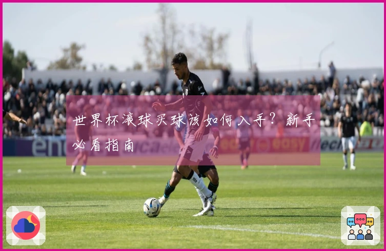世界杯滚球买球该如何入手？新手必看指南