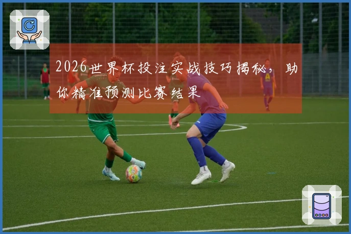 2026世界杯投注实战技巧揭秘，助你精准预测比赛结果