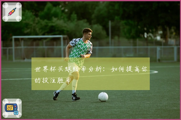 世界杯买球赔率分析：如何提高你的投注胜率
