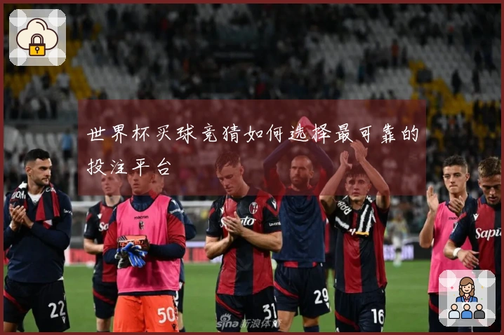 世界杯买球竞猜如何选择最可靠的投注平台