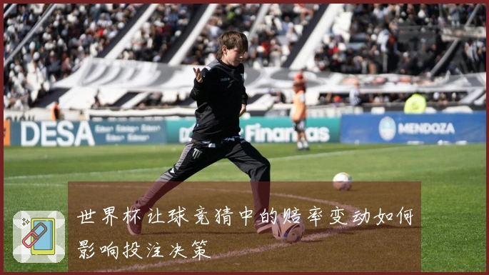 世界杯让球竞猜中的赔率变动如何影响投注决策