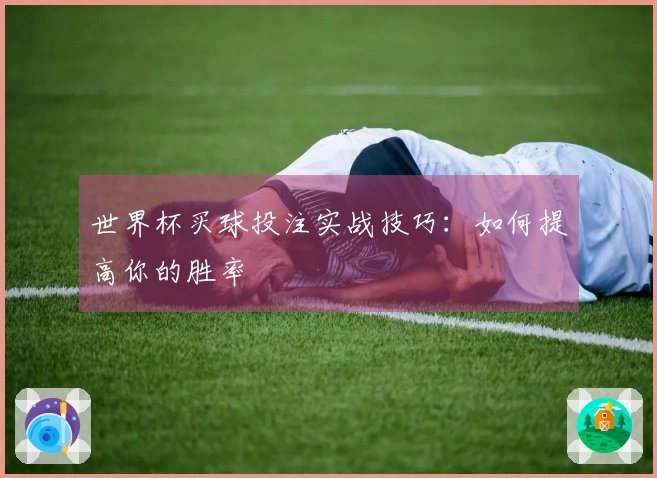 世界杯买球投注实战技巧：如何提高你的胜率