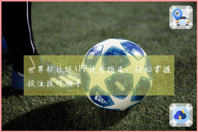 世界杯让球APP使用指南，轻松掌握投注技巧助手
