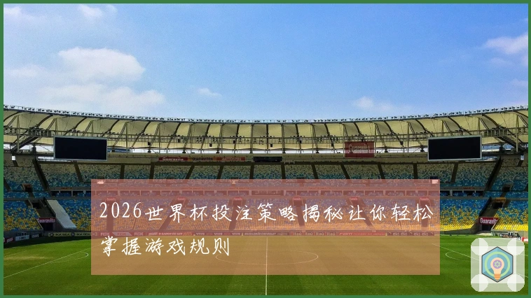 2026世界杯投注策略揭秘让你轻松掌握游戏规则