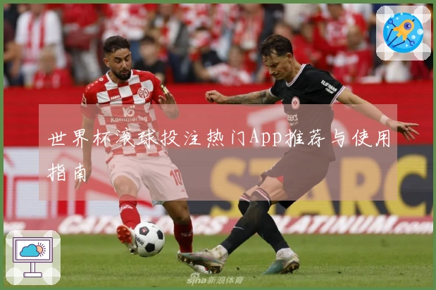 世界杯滚球投注热门App推荐与使用指南