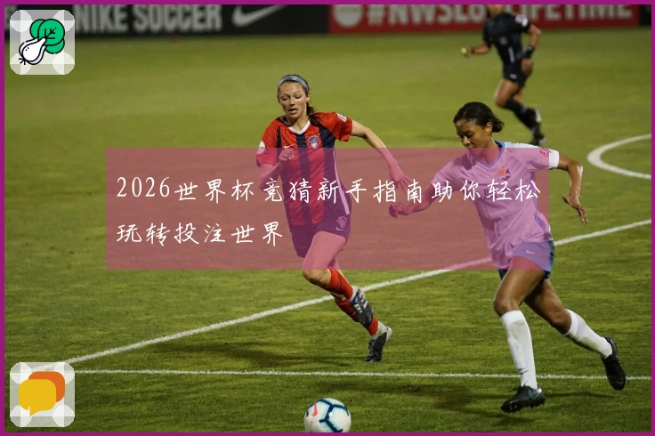 2026世界杯竞猜新手指南助你轻松玩转投注世界