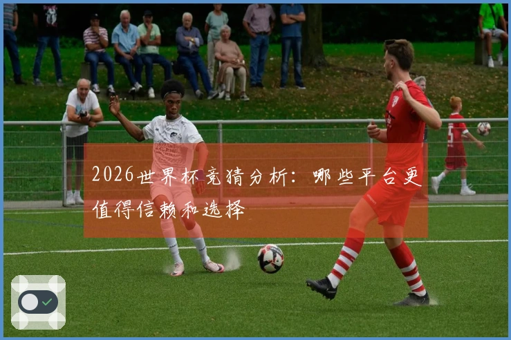 2026世界杯竞猜分析：哪些平台更值得信赖和选择