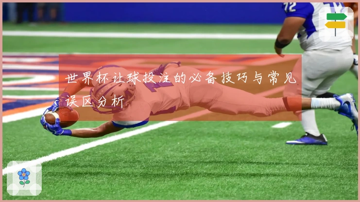 世界杯让球投注的必备技巧与常见误区分析