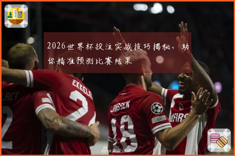 2026世界杯投注实战技巧揭秘，助你精准预测比赛结果