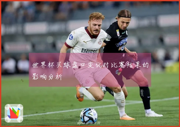 世界杯买球盘口变化对比赛结果的影响分析