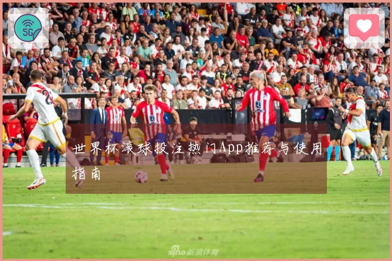 世界杯滚球投注热门App推荐与使用指南