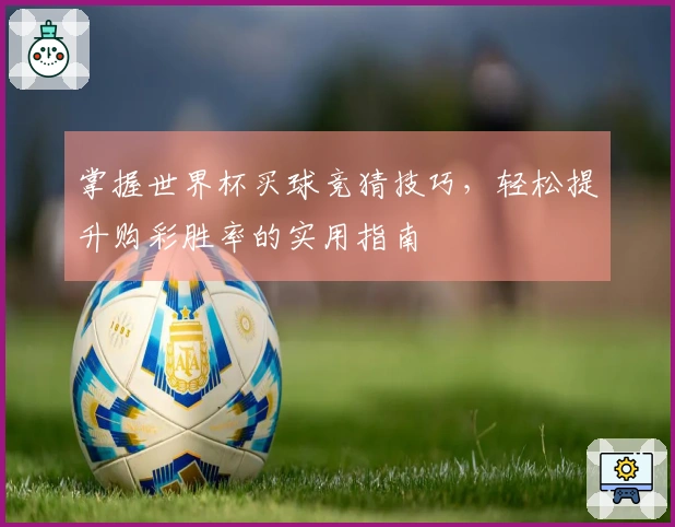 掌握世界杯买球竞猜技巧，轻松提升购彩胜率的实用指南