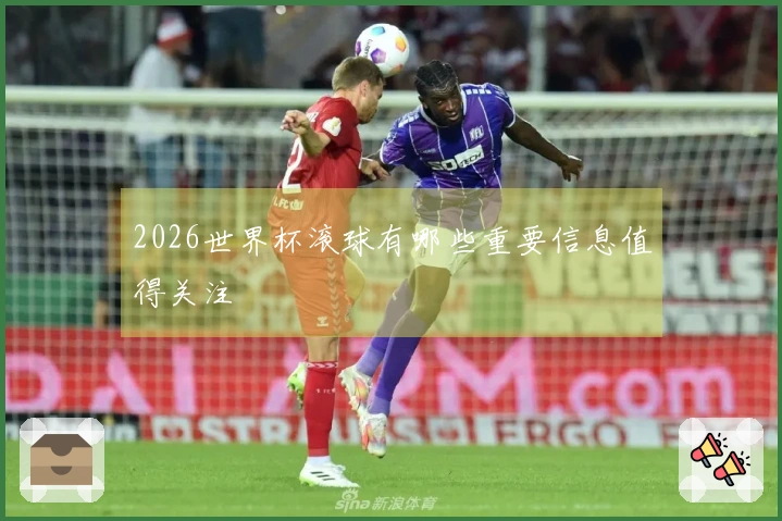 2026世界杯滚球有哪些重要信息值得关注