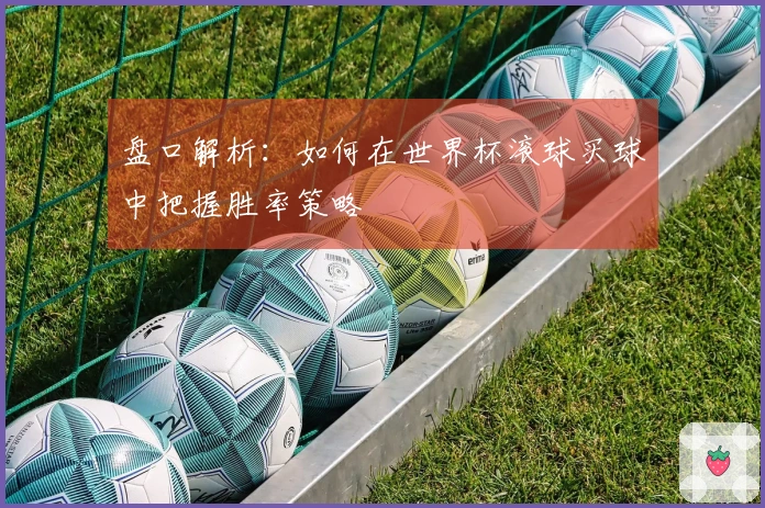 盘口解析：如何在世界杯滚球买球中把握胜率策略