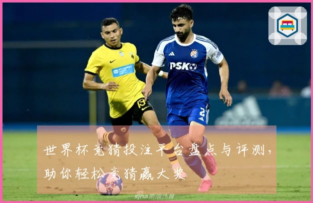 世界杯竞猜投注平台盘点与评测，助你轻松竞猜赢大奖