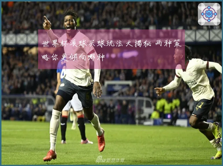 世界杯滚球买球玩法大揭秘 两种策略你更倾向哪种
