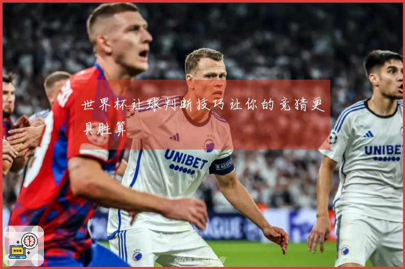 世界杯让球判断技巧让你的竞猜更具胜算
