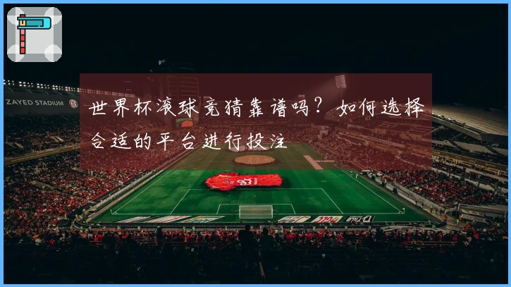 世界杯滚球竞猜靠谱吗？如何选择合适的平台进行投注