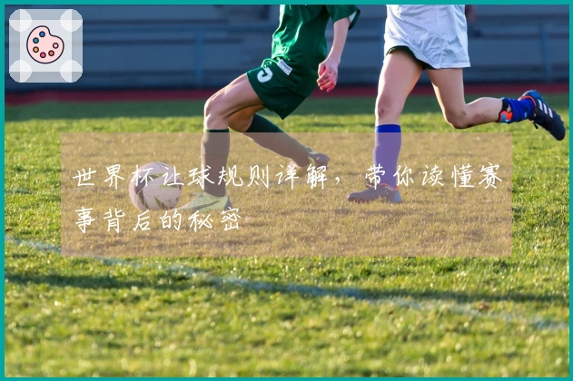 世界杯让球规则详解，带你读懂赛事背后的秘密