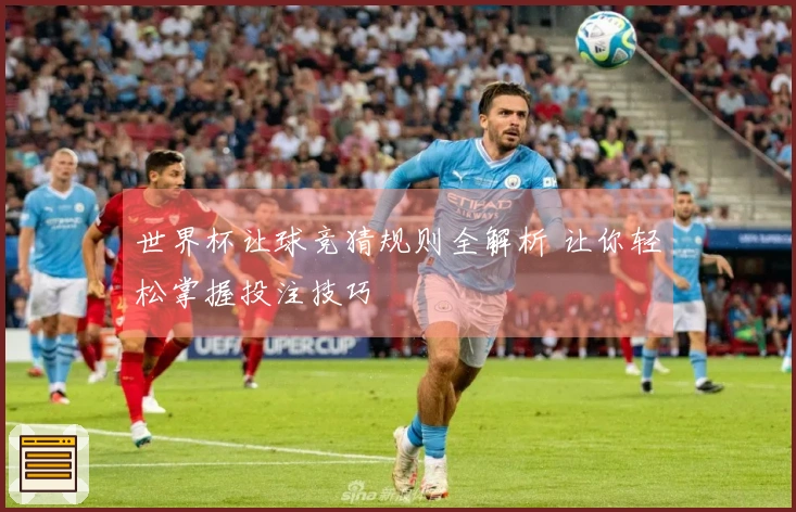 世界杯让球竞猜规则全解析 让你轻松掌握投注技巧