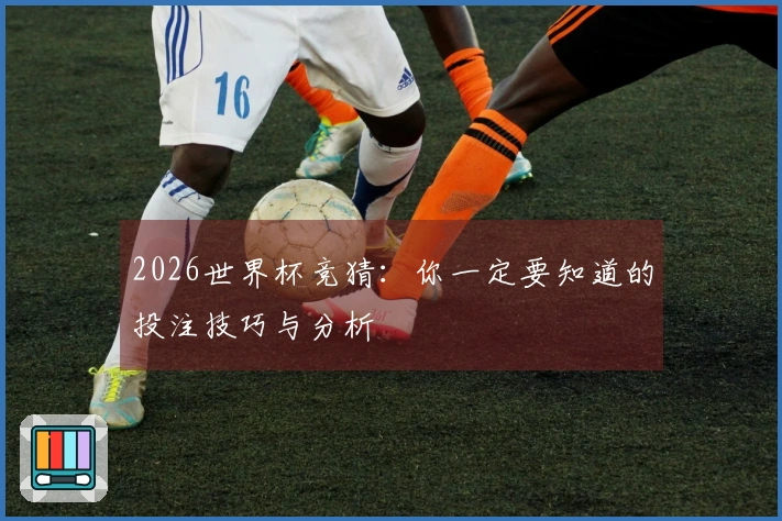 2026世界杯竞猜：你一定要知道的投注技巧与分析