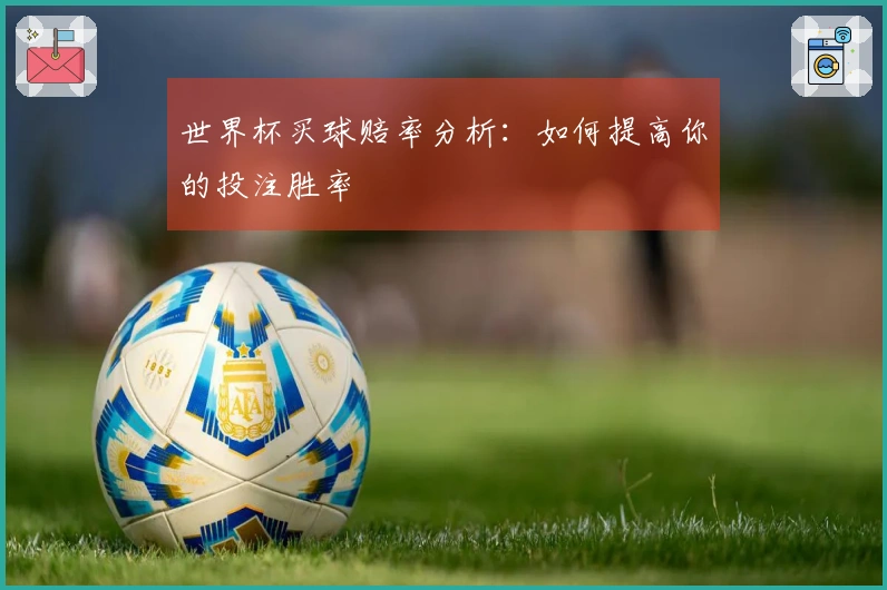 世界杯买球赔率分析：如何提高你的投注胜率