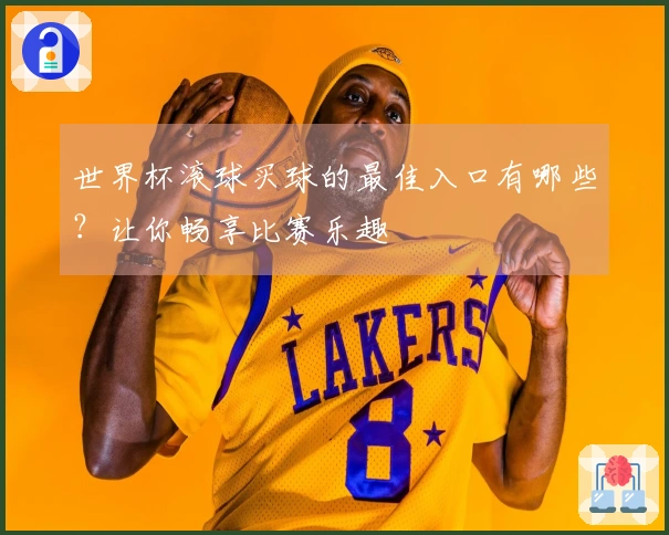 世界杯滚球买球的最佳入口有哪些？让你畅享比赛乐趣